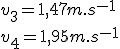 v_3=1,47 m.s^{-1}
 \\ v_4=1,95 m.s^{-1}